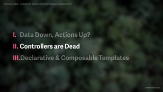 IDIOMATIC EMBER – FINDING THE SWEET SPOT OF PERFORMANCE & PRODUCTIVITY
EMBERCONF 2016
I. Data Down, Actions Up?
II. Controllers are Dead
III.Declarative & Composable Templates
 