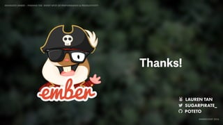 IDIOMATIC EMBER – FINDING THE SWEET SPOT OF PERFORMANCE & PRODUCTIVITY
EMBERCONF 2016
Thanks!
🐰 LAUREN TAN
SUGARPIRATE_
POTETO
 