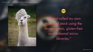 IDIOMATIC EMBER – FINDING THE SWEET SPOT OF PERFORMANCE & PRODUCTIVITY
EMBERCONF 2016
“I hand-rolled my own
front-end stack using the
most organic, gluten-free
and artisanal micro-
libraries.”
🤓
 