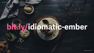 IDIOMATIC EMBER – FINDING THE SWEET SPOT OF PERFORMANCE & PRODUCTIVITY
EMBERCONF 2016
bit.ly/idiomatic-ember
 