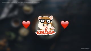 IDIOMATIC EMBER – FINDING THE SWEET SPOT OF PERFORMANCE & PRODUCTIVITY
EMBERCONF 2016
❤❤
 
