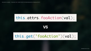IDIOMATIC EMBER – FINDING THE SWEET SPOT OF PERFORMANCE & PRODUCTIVITY
EMBERCONF 2016
this.attrs.fooAction(val);
this.get('fooAction')(val);
VS
 