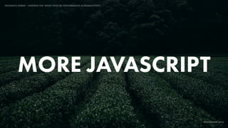 IDIOMATIC EMBER – FINDING THE SWEET SPOT OF PERFORMANCE & PRODUCTIVITY
EMBERCONF 2016
MORE JAVASCRIPT
 