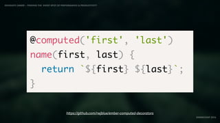 IDIOMATIC EMBER – FINDING THE SWEET SPOT OF PERFORMANCE & PRODUCTIVITY
EMBERCONF 2016
https://github.com/rwjblue/ember-computed-decorators
@computed('first', 'last')
name(first, last) {
return `${first} ${last}`;
}
 