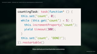 IDIOMATIC EMBER – FINDING THE SWEET SPOT OF PERFORMANCE & PRODUCTIVITY
EMBERCONF 2016
countingTask: task(function* () {
this.set('count', 0);
while (this.get('count') < 5) {
this.incrementProperty('count');
yield timeout(300);
}
this.set('count', 'DONE!');
}).restartable()
https://github.com/machty/ember-concurrency
 