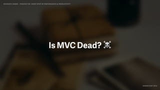 IDIOMATIC EMBER – FINDING THE SWEET SPOT OF PERFORMANCE & PRODUCTIVITY
EMBERCONF 2016
Is MVC Dead? ☠
 