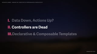 IDIOMATIC EMBER – FINDING THE SWEET SPOT OF PERFORMANCE & PRODUCTIVITY
EMBERCONF 2016
I. Data Down, Actions Up?
II. Controllers are Dead
III.Declarative & Composable Templates
 