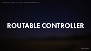 IDIOMATIC EMBER – FINDING THE SWEET SPOT OF PERFORMANCE & PRODUCTIVITY
EMBERCONF 2016
ROUTABLE CONTROLLER
 