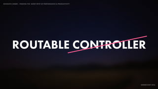 IDIOMATIC EMBER – FINDING THE SWEET SPOT OF PERFORMANCE & PRODUCTIVITY
EMBERCONF 2016
ROUTABLE CONTROLLER
 