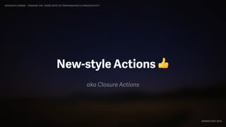 IDIOMATIC EMBER – FINDING THE SWEET SPOT OF PERFORMANCE & PRODUCTIVITY
EMBERCONF 2016
New-style Actions 👍
aka Closure Actions
 