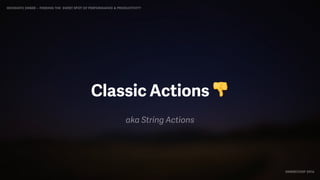 IDIOMATIC EMBER – FINDING THE SWEET SPOT OF PERFORMANCE & PRODUCTIVITY
EMBERCONF 2016
Classic Actions 👎
aka String Actions
 