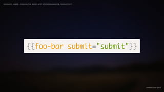 IDIOMATIC EMBER – FINDING THE SWEET SPOT OF PERFORMANCE & PRODUCTIVITY
EMBERCONF 2016
{{foo-bar submit="submit"}}
 