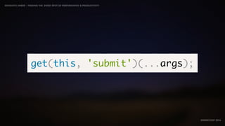 IDIOMATIC EMBER – FINDING THE SWEET SPOT OF PERFORMANCE & PRODUCTIVITY
EMBERCONF 2016
get(this, 'submit')(...args);
 