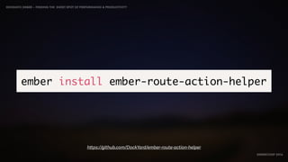 IDIOMATIC EMBER – FINDING THE SWEET SPOT OF PERFORMANCE & PRODUCTIVITY
EMBERCONF 2016
ember install ember-route-action-helper
https://github.com/DockYard/ember-route-action-helper
 