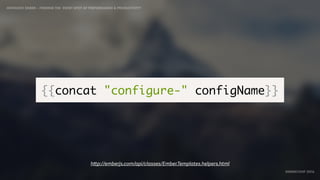 IDIOMATIC EMBER – FINDING THE SWEET SPOT OF PERFORMANCE & PRODUCTIVITY
EMBERCONF 2016
{{concat "configure-" configName}}
http://emberjs.com/api/classes/Ember.Templates.helpers.html
 
