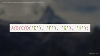 IDIOMATIC EMBER – FINDING THE SWEET SPOT OF PERFORMANCE & PRODUCTIVITY
EMBERCONF 2016
A(B(C(D('E'), 'F'), 'G'), 'H');
 