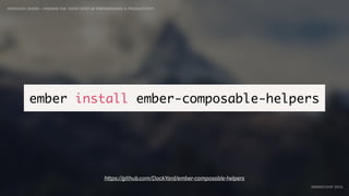 IDIOMATIC EMBER – FINDING THE SWEET SPOT OF PERFORMANCE & PRODUCTIVITY
EMBERCONF 2016
ember install ember-composable-helpers
https://github.com/DockYard/ember-composable-helpers
 