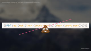 IDIOMATIC EMBER – FINDING THE SWEET SPOT OF PERFORMANCE & PRODUCTIVITY
EMBERCONF 2016
{{#if (eq (not (incr (count user))) (decr (count user))))}}
💩
 
