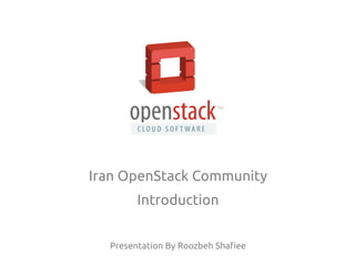 Iran OpenStack Community 
Introduction 
Presentation By Roozbeh Shafiee 
 