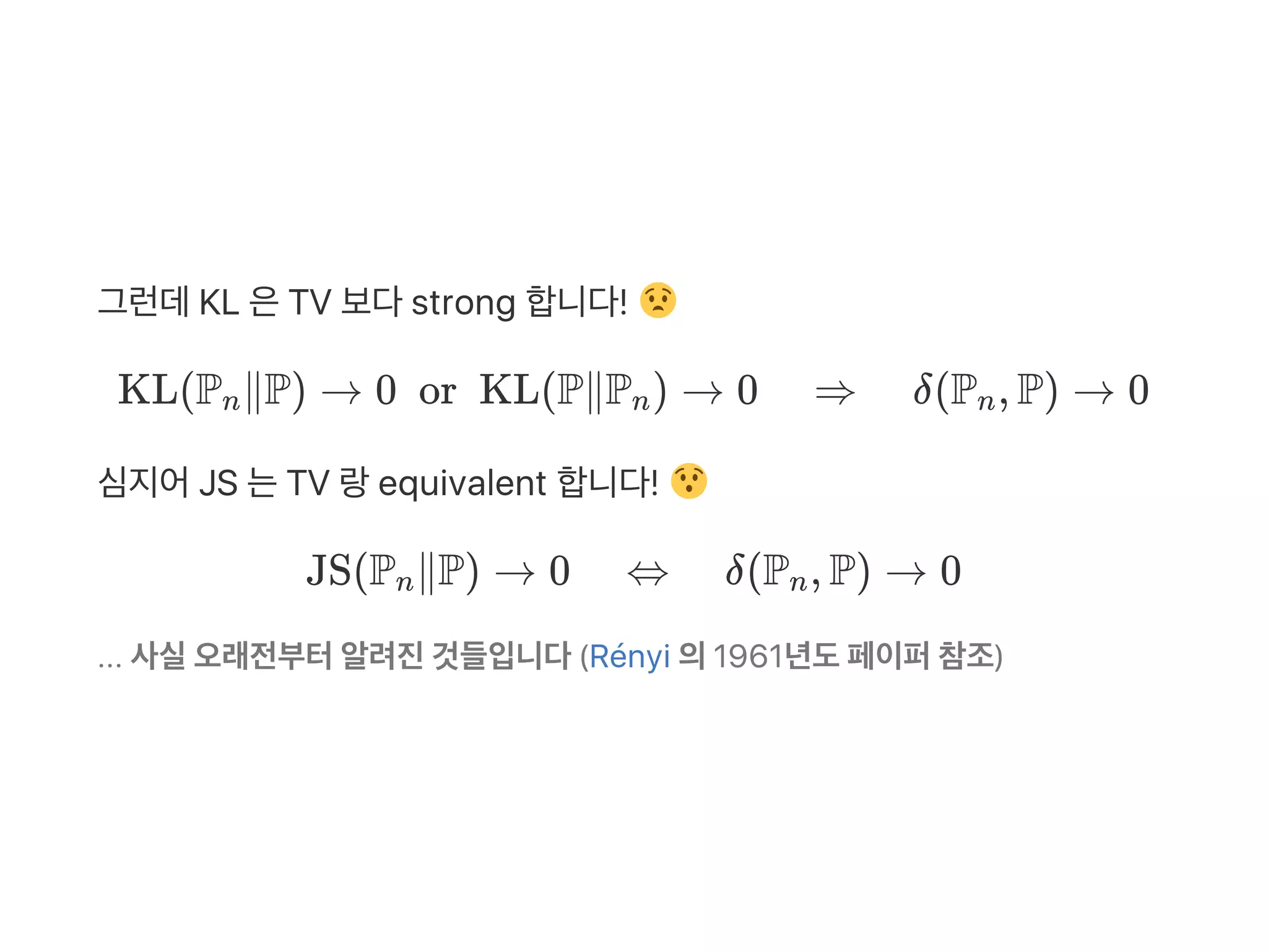 그런데KL 은TV 보다strong 합니다!
KL(P ∥P) → 0  or  KL(P∥P ) → 0 ⇒ δ(P , P) → 0
심지어JS 는TV 랑equivalent 합니다!
JS(P ∥P) → 0 ⇔ δ(P , P) → 0
... 사실오래전부터알려진것들입니다(Rényi 의1961년도페이퍼참조)
n n n
n n
 