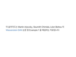 이슬라이드는Martin Arjovsky, Soumith Chintala, Léon Bottou 의
Wasserstein GAN 논문중Example 1 을해설하는자료입니다
 
