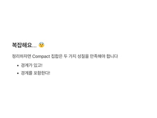 복잡해요...
정리하자면Compact 집합은두가지성질을만족해야합니다
경계가 있고!
경계를포함한다!
 