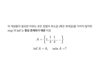 이개념들이필요한이유는모든집합이최소값 (혹은최대값)을가지지않지만
sup 과 inf 는항상존재하기 때문이죠
A = 1, , , …
inf A = 0, min A =?
{
2
1
3
1
}
 