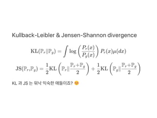 Kullback‑Leibler & Jensen‑Shannon divergence
KL(P ∥P ) = log P (x)μ(dx)
JS(P ,P ) = KL P ∥ + KL P ∥
KL 과 JS 는워낙익숙한애들이죠?
r g ∫ (
P (x)g
P (x)r
) r
r g
2
1
( r
2
P +Pr g
)
2
1
( g
2
P +Pr g
)
 