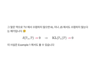그 말은역으로TV 에서수렴하지않으면KL 이나JS 에서도수렴하지않는다
는얘기입니다
δ(P , P) ↛ 0 ⇒ KL(P ∥P) ↛ 0
이사실은Example 1 에서도볼수있습니다
n n
 