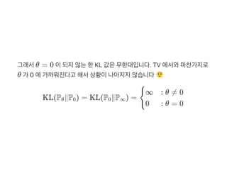 그래서θ = 0 이되지않는한KL 값은무한대입니다. TV 에서와마찬가지로
θ 가 0 에가까워진다고 해서상황이나아지지않습니다
KL(P ∥P ) = KL(P ∥P ) =θ 0 0 ∞ {
∞
0
: θ ≠ 0
: θ = 0
 