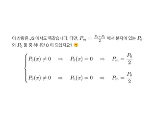 이상황은JS 에서도똑같습니다. 다만, P = 에서분자에있는P
와P 둘중하나만0 이되겠지요?
m 2
P +Pθ 0
θ
0
⎩⎪⎪⎪
⎨
⎪⎪⎪⎧P (x) ≠ 0 ⇒ P (x) = 0 ⇒ P =0 θ m
2
P0
P (x) ≠ 0 ⇒ P (x) = 0 ⇒ P =θ 0 m
2
Pθ
 