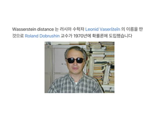 Wasserstein distance 는러시아수학자Leonid Vaseršteĭn 의이름을딴
것으로Roland Dobrushin 교수가 1970년에확률론에도입했습니다
 