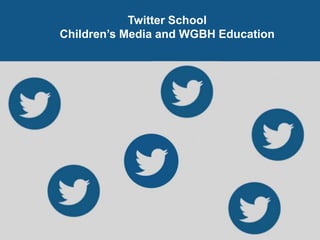 Twitter School 
Children’s Media and WGBH Education 
 
