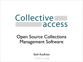 Open Source Collections
 Management Software

       Seth Kaufman
 