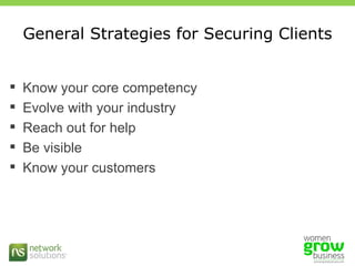 General Strategies for Securing Clients Know your core competency Evolve with your industry  Reach out for help Be visible Know your customers 