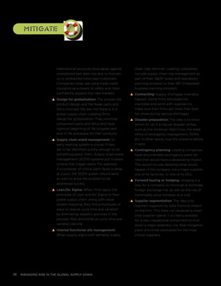 managing risk in the global supply chain28
chain risks diminish. Leading companies
include supply chain risk management as
part of their SOP (sales and operations
planning process) or their IBP (integrated
business planning process).
s Contracting: Supply shortages invariably
happen. Some firms anticipate the
inevitable and work with suppliers to
make sure their firms get more than their
fair share during serious shortages.
s Disaster preparation: The idea is to know
whom to call if a natural disaster strikes,
such as the American Red Cross, the state
office of emergency management, FEMA,
etc. In other words, buy the umbrella before
it rains.
s Contingency planning: Leading companies
have documented contingency plans for
risks that would have a devastating impact.
This would include detailing what would
happen if the company lost a major supplier,
one of its factories, or one of its DCs.
s Forward buying or hedging: Hedging is a
way for a company to minimize or eliminate
foreign exchange risk, as well as the risk of
commodity price increase, at a cost.
s Supplier segmentation: The idea is to
segment suppliers by total financial impact
on the firm. This does not necessarily mean
total supplier spend. It is clearly possible
for a very inexpensive component to shut
down a major assembly line. Risk mitigation
plans should be developed for the most
critical suppliers.
international accounts receivables against
unexpected bad debt loss due to insolven-
cy or protracted (slow pay) customers.
Companies today are using trade credit
insurance as a means to safely and more
confidently expand into new markets.
s Design for globalization: The simpler the
product design and the fewer parts and
SKUs involved, the less risk there is in a
global supply chain. Leading firms
design for globalization. They minimize
component parts and SKUs and have
rigorous beginning of life tollgates and
end of life processes for their products.
s Supply chain event management: An
early warning system is crucial if risks
are to be identified quickly enough to do
something about them. Supply chain event
management (SCEM) systems put in place
criteria that trigger alerts. For example,
if a container of critical parts faces a delay
at a port, the SCEM system should send
an alert to allow the problem to be
addressed quickly.
s Lean/Six Sigma: When firms apply the
principles of Lean and Six Sigma to their
global supply chain, along with value-
stream mapping, they find a multitude of
ways to reduce cycle time and variation
by eliminating wasteful activities in the
process. Risk diminishes as cycle time and
variation decline.
s Internal functional silo management:
When supply aligns with demand, supply
mitigatemitigate
 