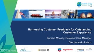 #WGC2018
FUELING THE FUTURE
Harnessing Customer Feedback for Outstanding
Customer Experience
Bernard Mooney, Customer Care Manager
Gas Networks Ireland
 