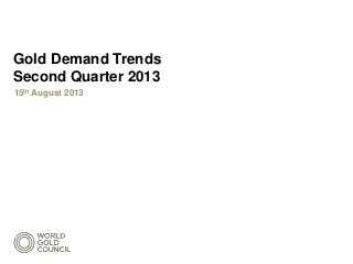 Gold Demand Trends
Second Quarter 2013
15th August 2013
 