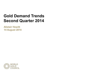 Gold Demand Trends
Second Quarter 2014
Alistair Hewitt
14 August 2014
 