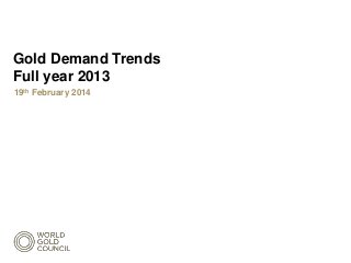 Gold Demand Trends
Full year 2013
19th February 2014

 