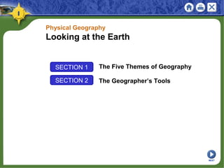 SECTION 1 The Five Themes of Geography
SECTION 2 The Geographer’s Tools
Physical Geography
Looking at the Earth
NEXT
 