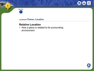 SECTION
1
Relative Location
• How a place is related to its surrounding
environment
continued Theme: Location
NEXT
 