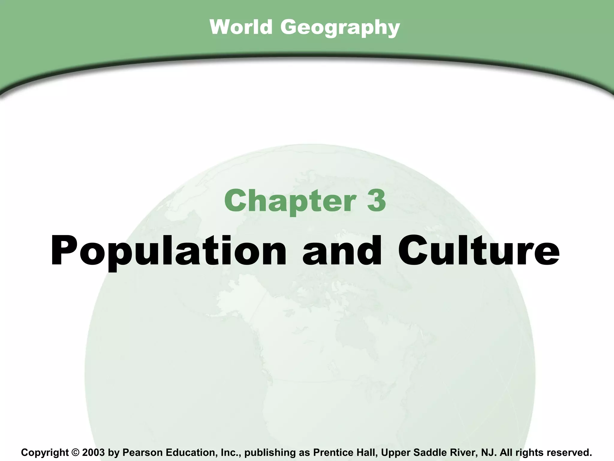 Chapter 3 , Section
                                        World Geography




                                           Chapter 3
        Population and Culture



  Copyright © 2003 by Pearson Education, Inc., publishing as Prentice Hall, Upper Saddle River, NJ. All rights reserved.
 