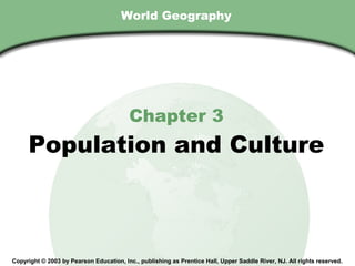 Chapter 3 , Section
                                        World Geography




                                           Chapter 3
        Population and Culture



  Copyright © 2003 by Pearson Education, Inc., publishing as Prentice Hall, Upper Saddle River, NJ. All rights reserved.
 