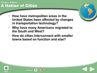 A Nation of Cities How have metropolitan areas in the United States been affected by changes in transportation technology? Why have many Americans migrated to the South and West? How do cities interconnect with smaller towns based on function and size? 2 