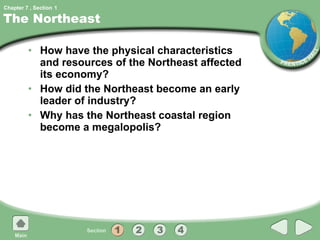 The Northeast How have the physical characteristics and resources of the Northeast affected its economy? How did the Northeast become an early leader of industry? Why has the Northeast coastal region become a megalopolis? 1 