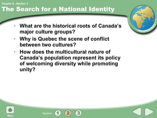 The Search for a National Identity What are the historical roots of Canada’s major culture groups? Why is Quebec the scene of conflict between two cultures? How does the multicultural nature of Canada’s population represent its policy of welcoming diversity while promoting unity? 2 