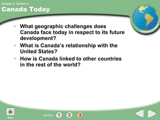 Canada Today What geographic challenges does Canada face today in respect to its future development? What is Canada’s relationship with the United States? How is Canada linked to other countries in the rest of the world? 3 