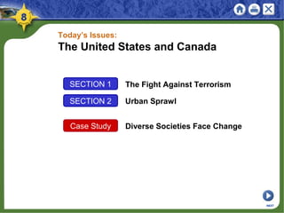 SECTION 1 The Fight Against Terrorism
SECTION 2 Urban Sprawl
NEXT
Today’s Issues:
The United States and Canada
Case Study Diverse Societies Face Change
Unit Map: Physical Unit Map: Political
 