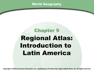 World Geography Chapter 9 Regional Atlas: Introduction to  Latin America Copyright © 2003 by Pearson Education, Inc., publishing as Prentice Hall, Upper Saddle River, NJ. All rights reserved. 